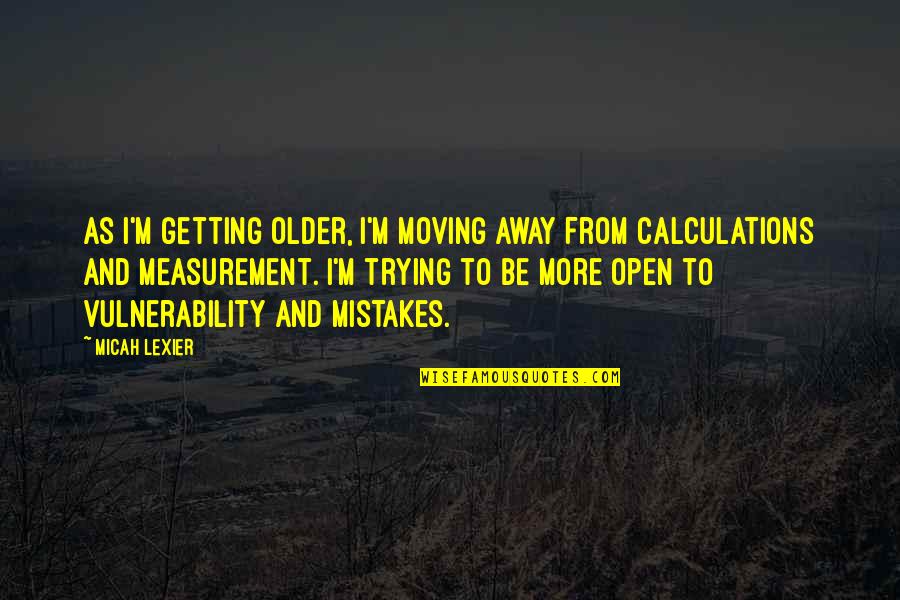 Everyday Situations Quotes By Micah Lexier: As I'm getting older, I'm moving away from