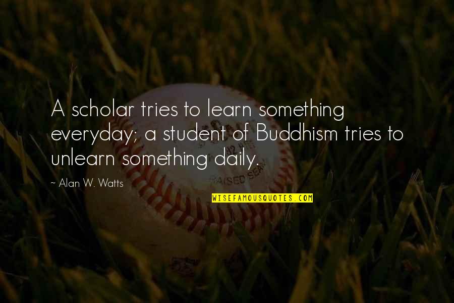 Everyday We Learn Quotes By Alan W. Watts: A scholar tries to learn something everyday; a