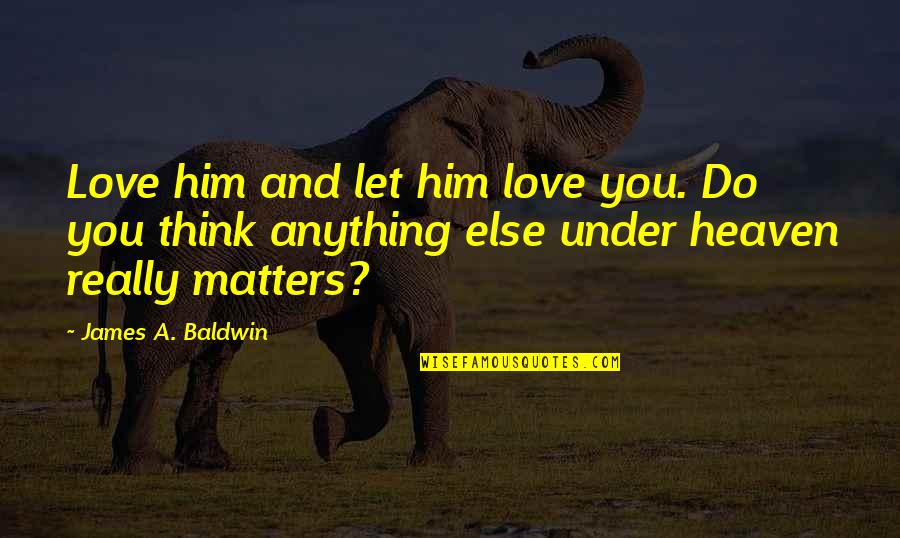 Everyday We Learn Quotes By James A. Baldwin: Love him and let him love you. Do