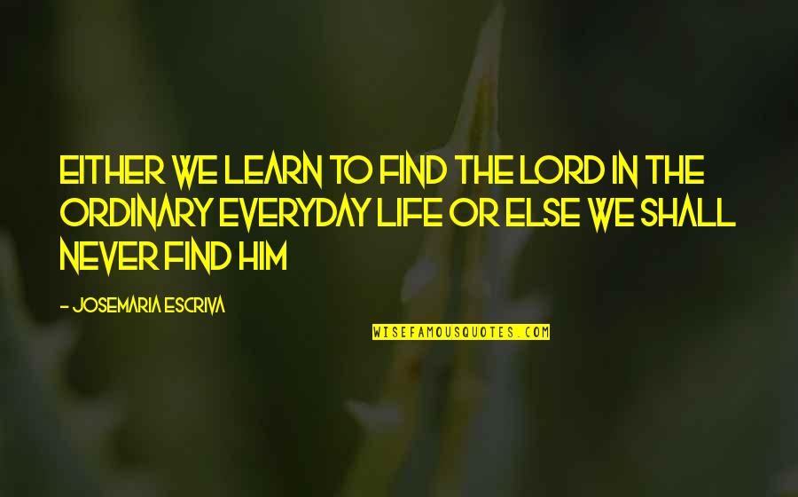 Everyday We Learn Quotes By Josemaria Escriva: Either we learn to find the Lord in