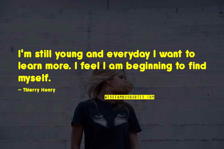 Everyday We Learn Quotes By Thierry Henry: I'm still young and everyday I want to