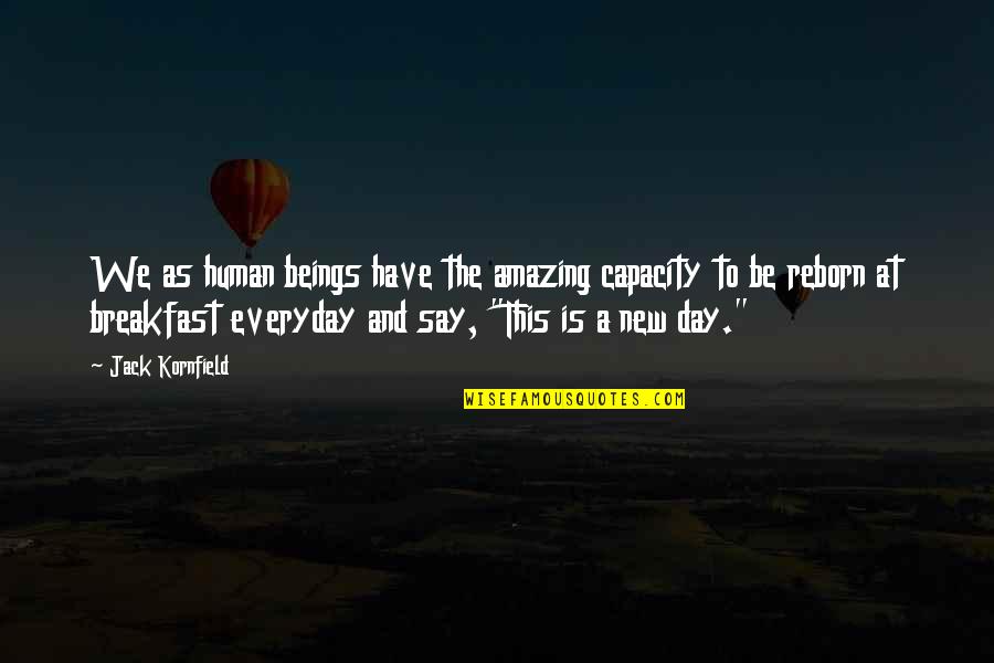 Everyday We Reborn Quotes By Jack Kornfield: We as human beings have the amazing capacity