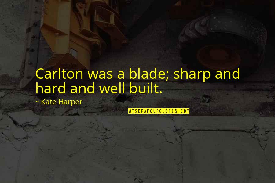 Everyday We Reborn Quotes By Kate Harper: Carlton was a blade; sharp and hard and