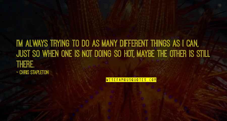 Everyday You Learn Something New Quotes By Chris Stapleton: I'm always trying to do as many different Everyday You Learn Something New Quotes By Chris Stapleton: I'm always trying to do as many different