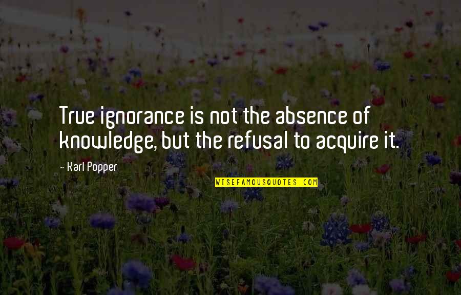 Everydays A Holiday Quotes By Karl Popper: True ignorance is not the absence of knowledge,