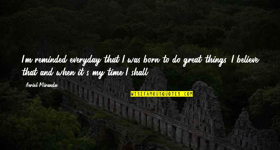 Everyday's Quotes By Aeriel Miranda: I'm reminded everyday that I was born to