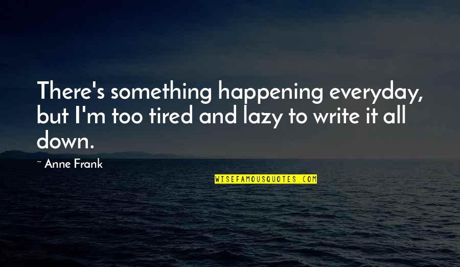 Everyday's Quotes By Anne Frank: There's something happening everyday, but I'm too tired