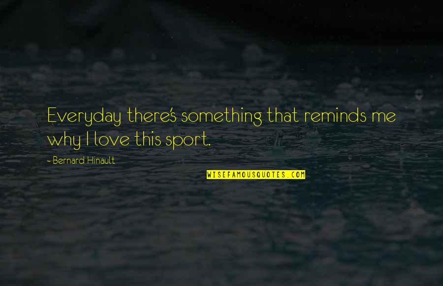 Everyday's Quotes By Bernard Hinault: Everyday there's something that reminds me why I