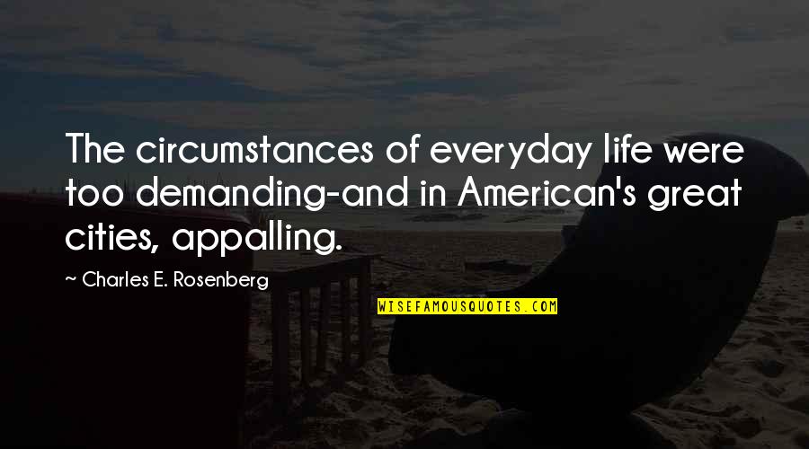 Everyday's Quotes By Charles E. Rosenberg: The circumstances of everyday life were too demanding-and