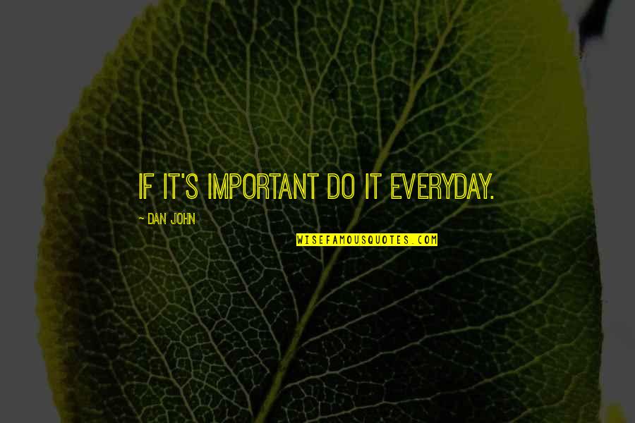 Everyday's Quotes By Dan John: If it's important do it everyday.