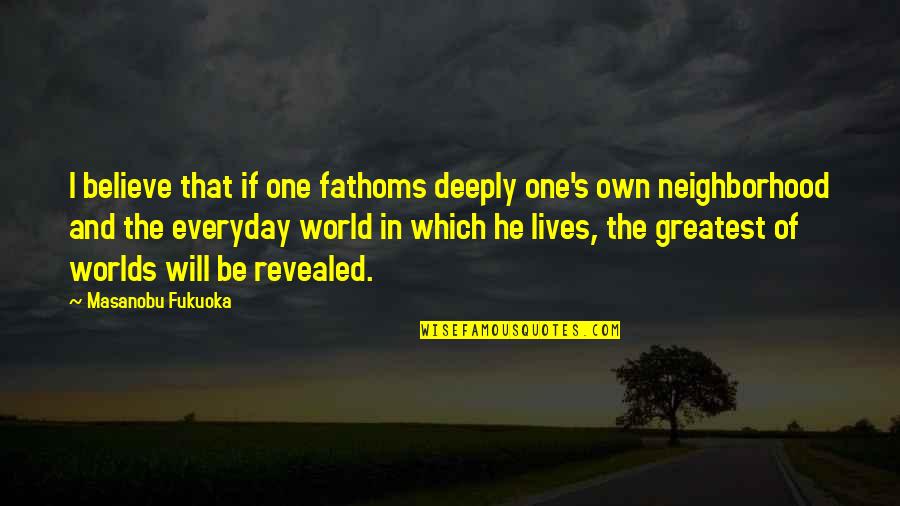 Everyday's Quotes By Masanobu Fukuoka: I believe that if one fathoms deeply one's