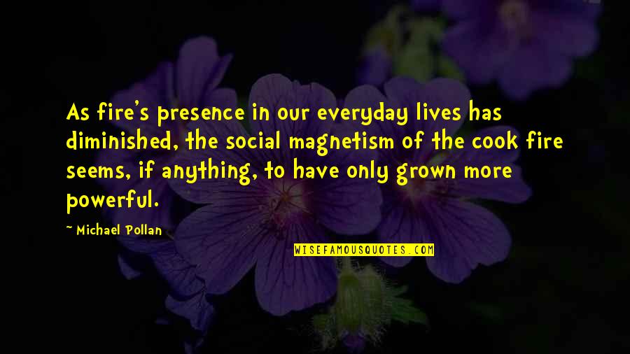 Everyday's Quotes By Michael Pollan: As fire's presence in our everyday lives has