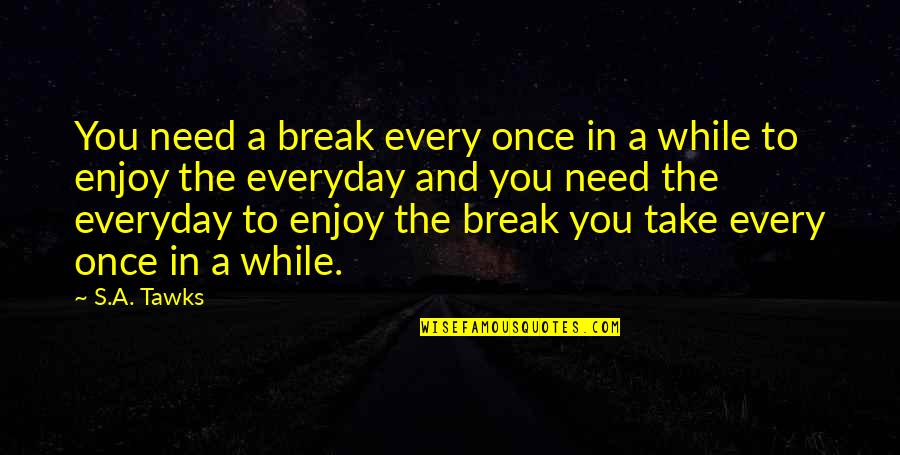 Everyday's Quotes By S.A. Tawks: You need a break every once in a