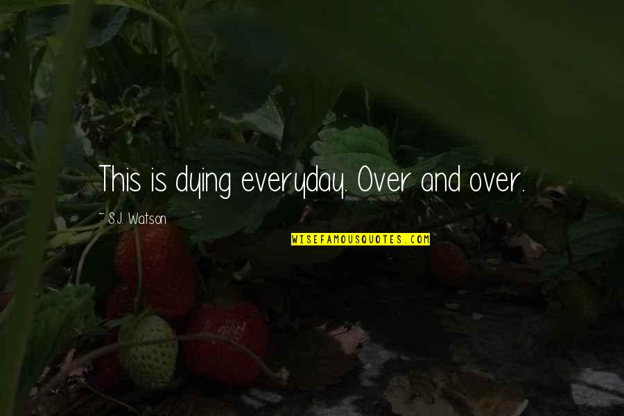 Everyday's Quotes By S.J. Watson: This is dying everyday. Over and over.