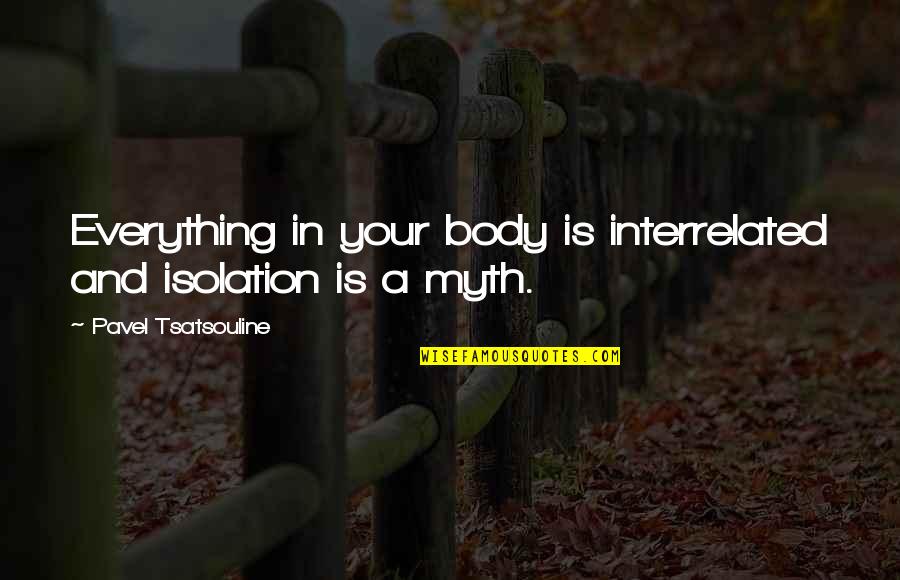 Everydays True Quotes By Pavel Tsatsouline: Everything in your body is interrelated and isolation