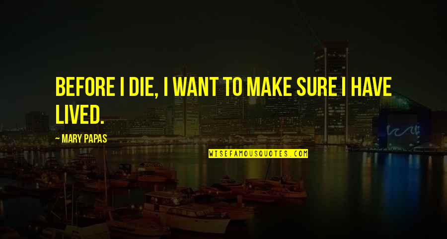 Everyman Love Quotes By Mary Papas: Before I die, I want to make sure