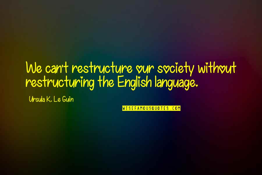 Everymans Journey Quotes By Ursula K. Le Guin: We can't restructure our society without restructuring the