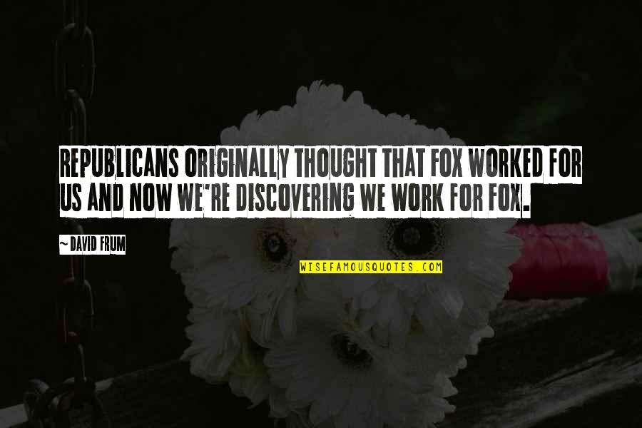 Everynbody Quotes By David Frum: Republicans originally thought that Fox worked for us