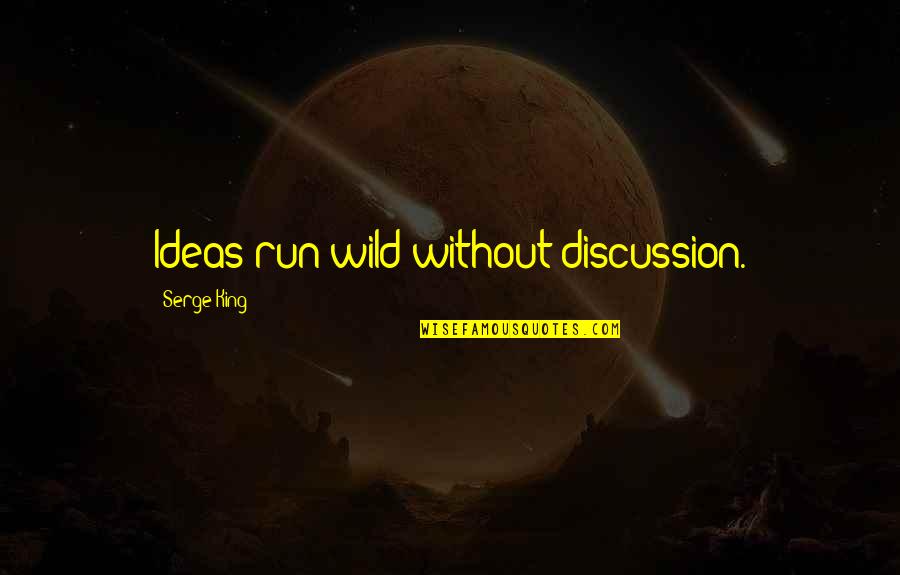 Everynbody Quotes By Serge King: Ideas run wild without discussion. Everynbody Quotes By Serge King: Ideas run wild without discussion.