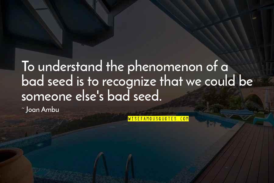 Everynight Quotes By Joan Ambu: To understand the phenomenon of a bad seed