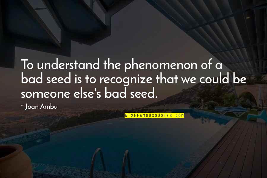 Everynight Quotes By Joan Ambu: To understand the phenomenon of a bad seed Everynight Quotes By Joan Ambu: To understand the phenomenon of a bad seed