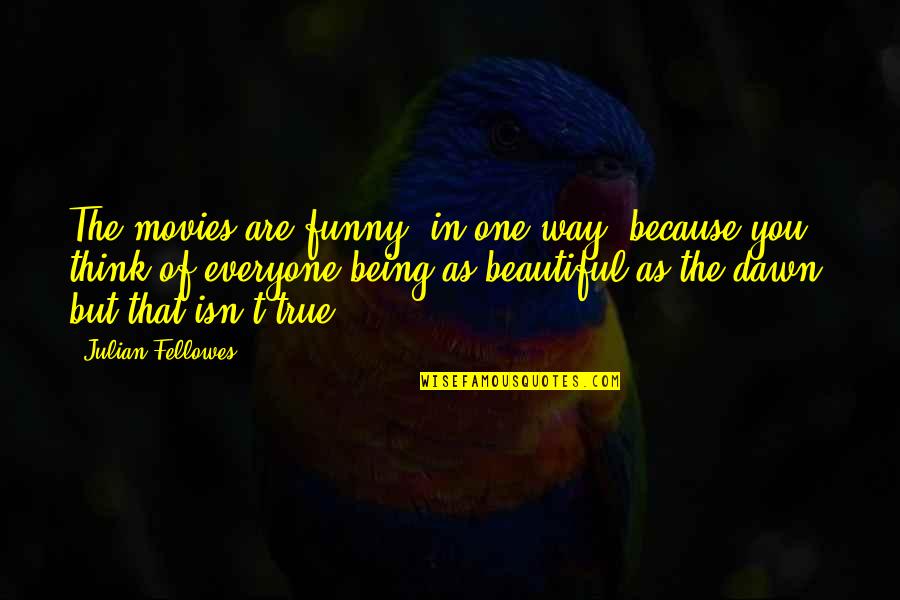 Everyone Being Beautiful In Their Own Way Quotes By Julian Fellowes: The movies are funny, in one way, because