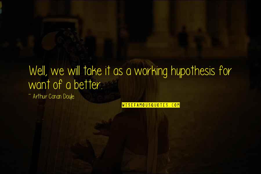 Everyone Being Beautiful Quotes By Arthur Conan Doyle: Well, we will take it as a working Everyone Being Beautiful Quotes By Arthur Conan Doyle: Well, we will take it as a working