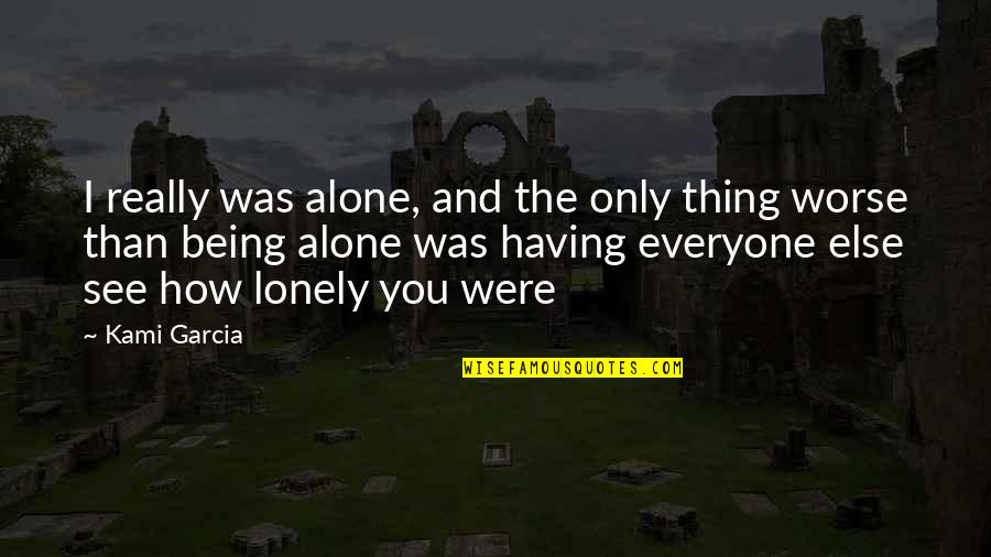 Everyone Being Beautiful Quotes By Kami Garcia: I really was alone, and the only thing Everyone Being Beautiful Quotes By Kami Garcia: I really was alone, and the only thing