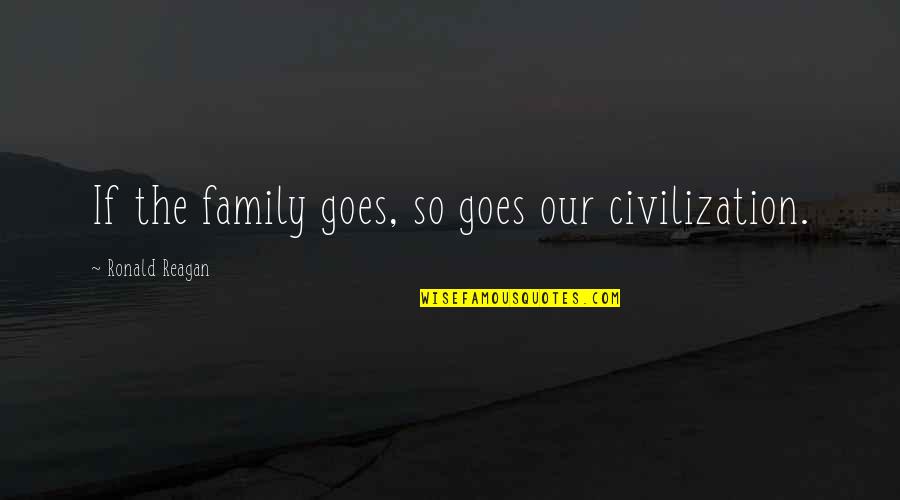 Everyone Being Insane Quotes By Ronald Reagan: If the family goes, so goes our civilization.