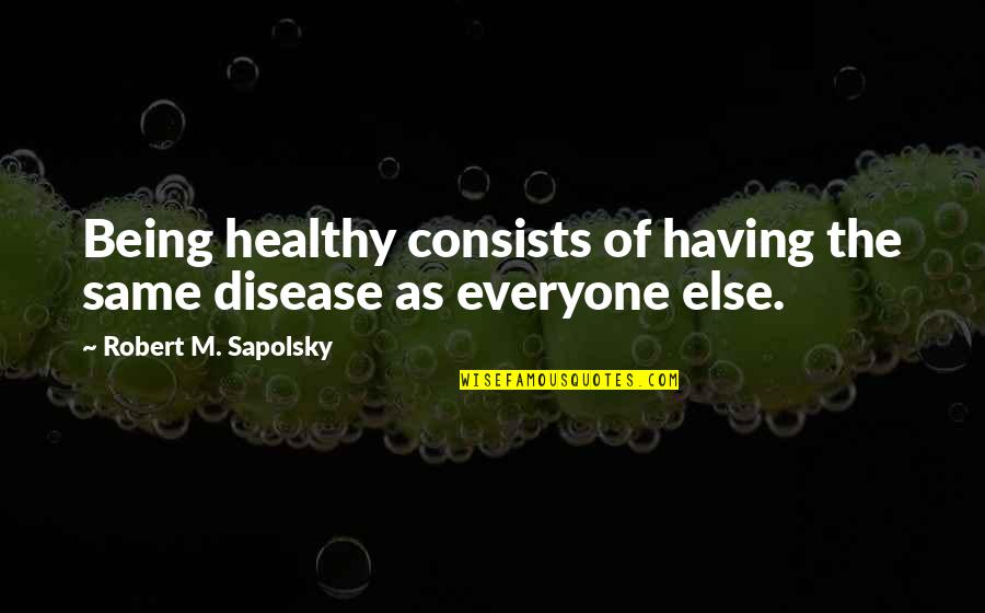 Everyone Being The Same Quotes By Robert M. Sapolsky: Being healthy consists of having the same disease
