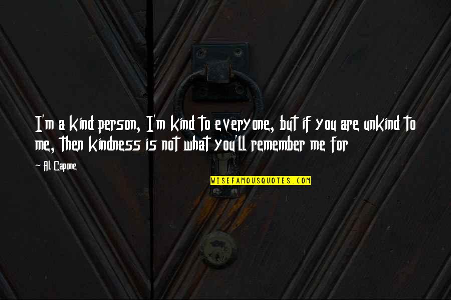 Everyone But Me Quotes By Al Capone: I'm a kind person, I'm kind to everyone,