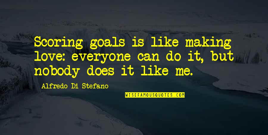 Everyone But Me Quotes By Alfredo Di Stefano: Scoring goals is like making love: everyone can