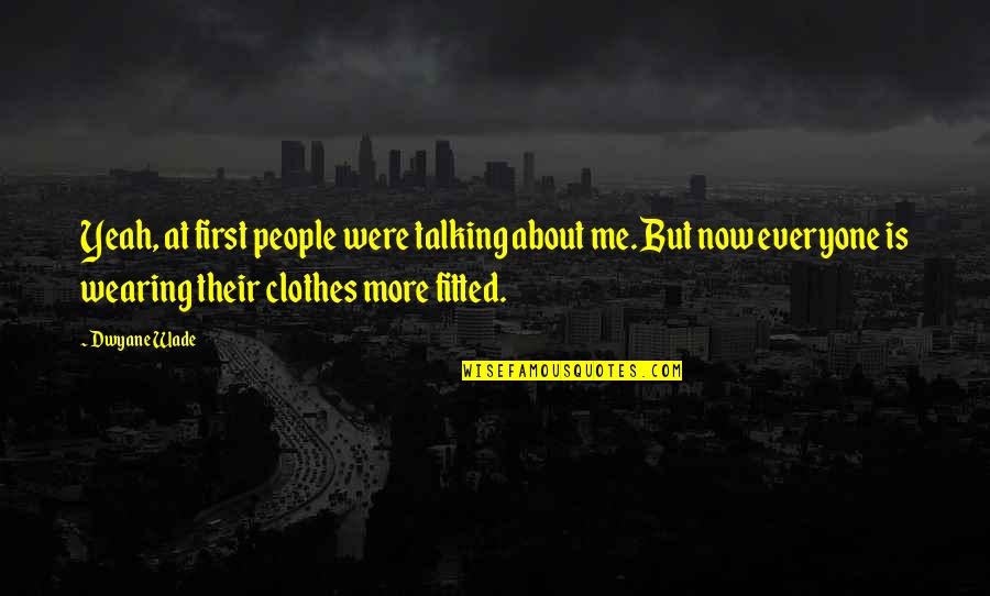 Everyone But Me Quotes By Dwyane Wade: Yeah, at first people were talking about me.