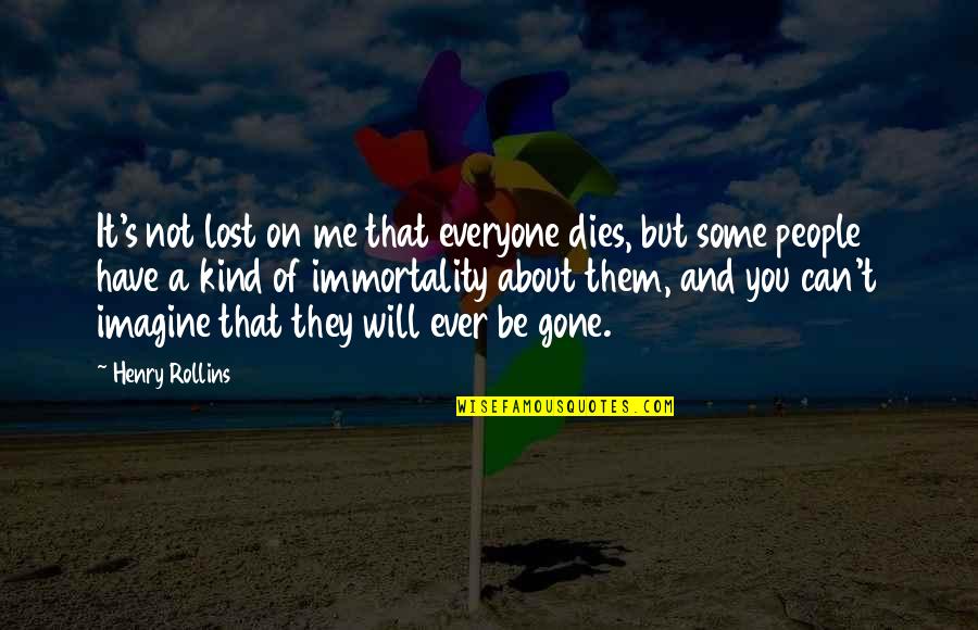 Everyone But Me Quotes By Henry Rollins: It's not lost on me that everyone dies,