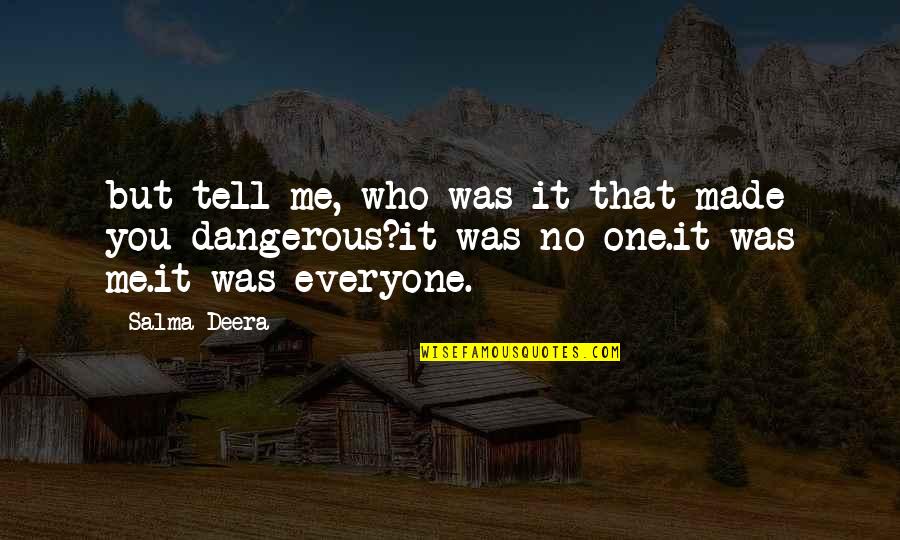 Everyone But Me Quotes By Salma Deera: but tell me, who was it that made