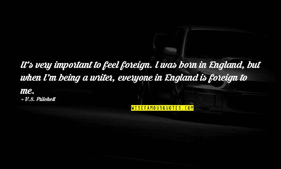 Everyone But Me Quotes By V.S. Pritchett: It's very important to feel foreign. I was