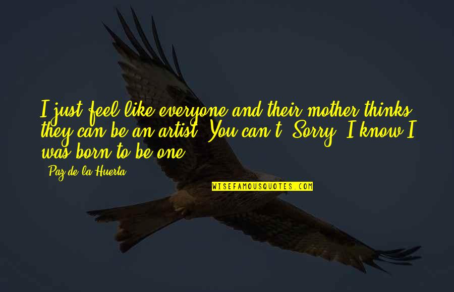 Everyone Can Be An Artist Quotes By Paz De La Huerta: I just feel like everyone and their mother