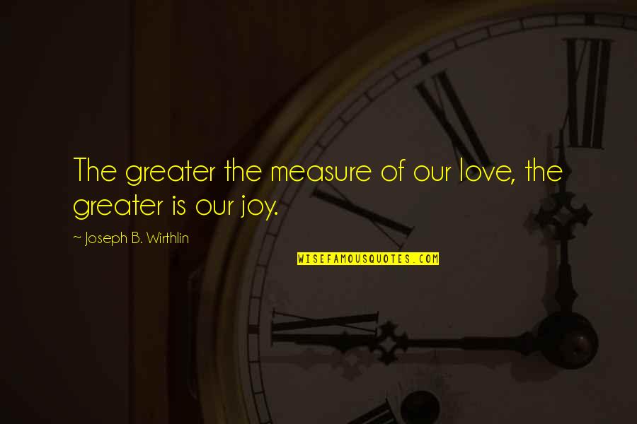Everyone Can Be Great Full Quote Quotes By Joseph B. Wirthlin: The greater the measure of our love, the Everyone Can Be Great Full Quote Quotes By Joseph B. Wirthlin: The greater the measure of our love, the