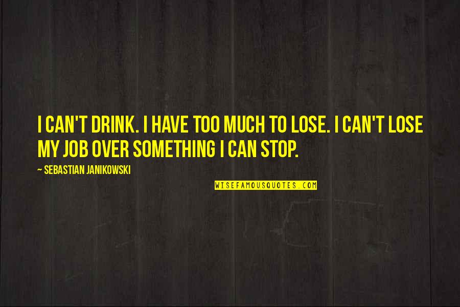 Everyone Can Change Quotes By Sebastian Janikowski: I can't drink. I have too much to Everyone Can Change Quotes By Sebastian Janikowski: I can't drink. I have too much to