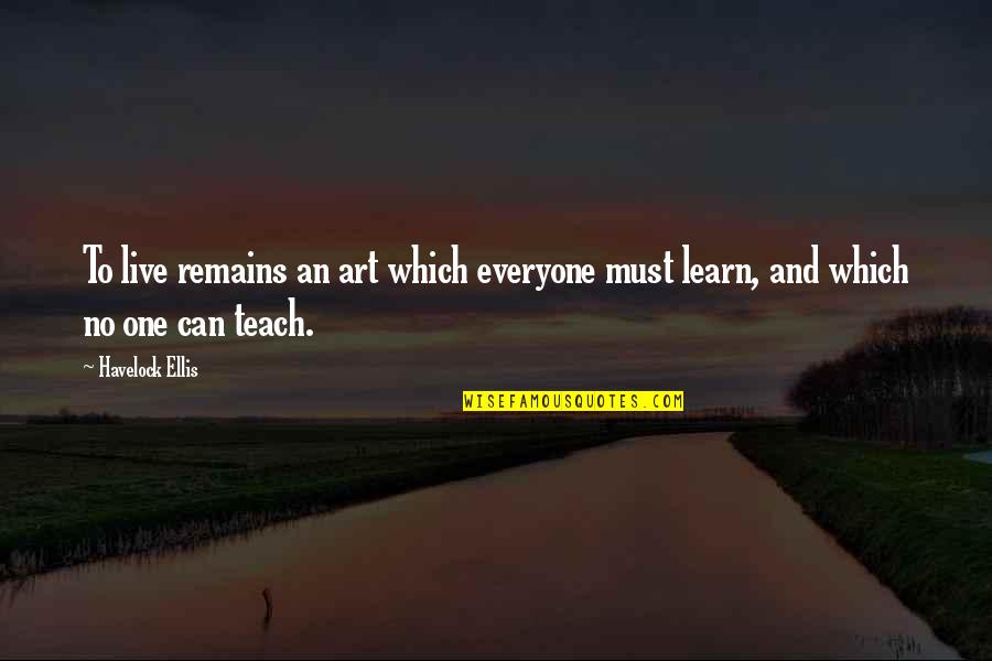 Everyone Can Learn Quotes By Havelock Ellis: To live remains an art which everyone must