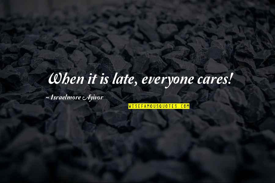 Everyone Cares Quotes By Israelmore Ayivor: When it is late, everyone cares!