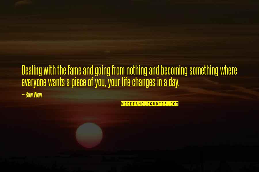 Everyone Changes Quotes By Bow Wow: Dealing with the fame and going from nothing Everyone Changes Quotes By Bow Wow: Dealing with the fame and going from nothing