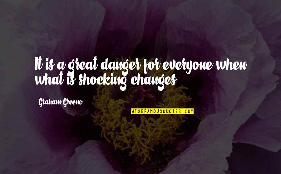 Everyone Changes Quotes By Graham Greene: It is a great danger for everyone when Everyone Changes Quotes By Graham Greene: It is a great danger for everyone when