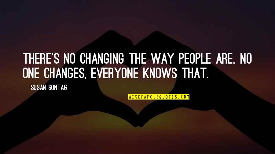 Everyone Changes Quotes By Susan Sontag: There's no changing the way people are. No