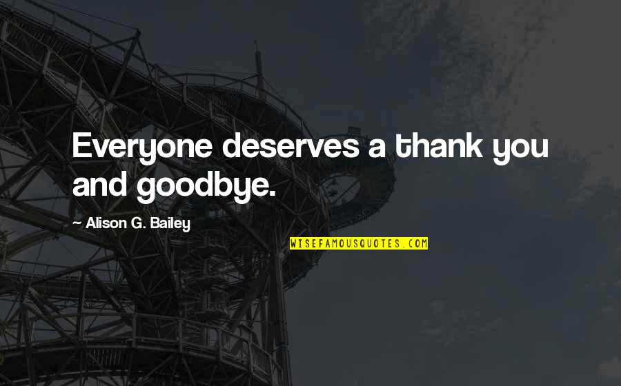 Everyone Deserves Quotes By Alison G. Bailey: Everyone deserves a thank you and goodbye.