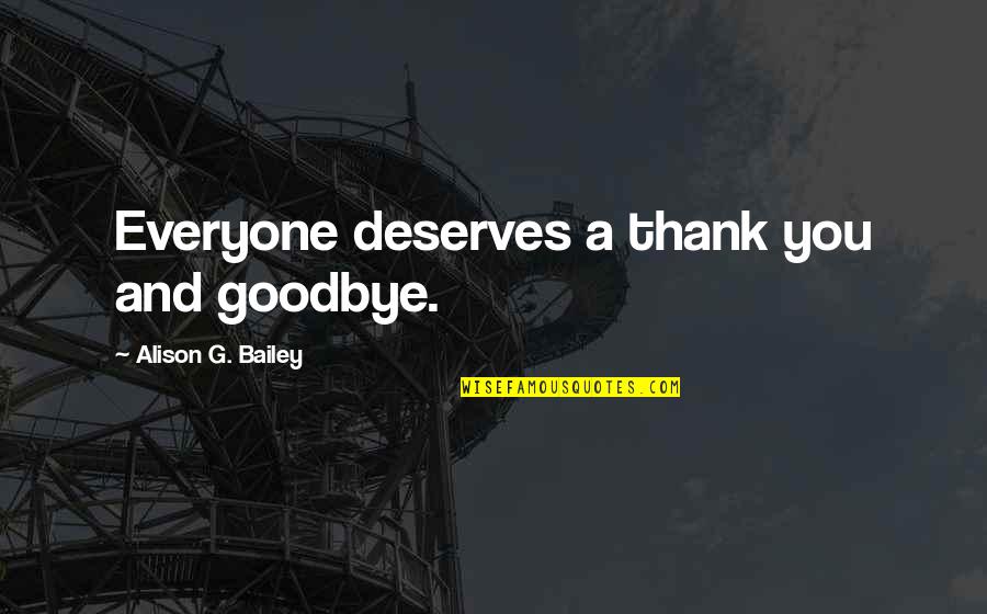 Everyone Deserves Quotes By Alison G. Bailey: Everyone deserves a thank you and goodbye. Everyone Deserves Quotes By Alison G. Bailey: Everyone deserves a thank you and goodbye.