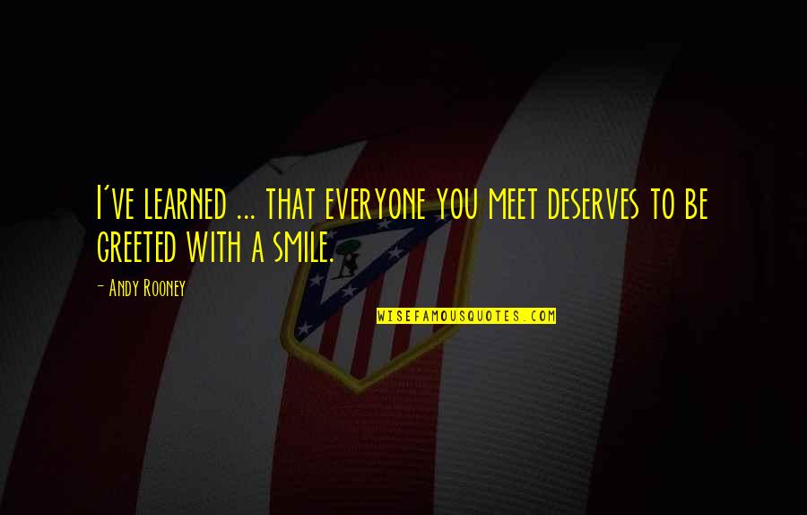 Everyone Deserves Quotes By Andy Rooney: I've learned ... that everyone you meet deserves