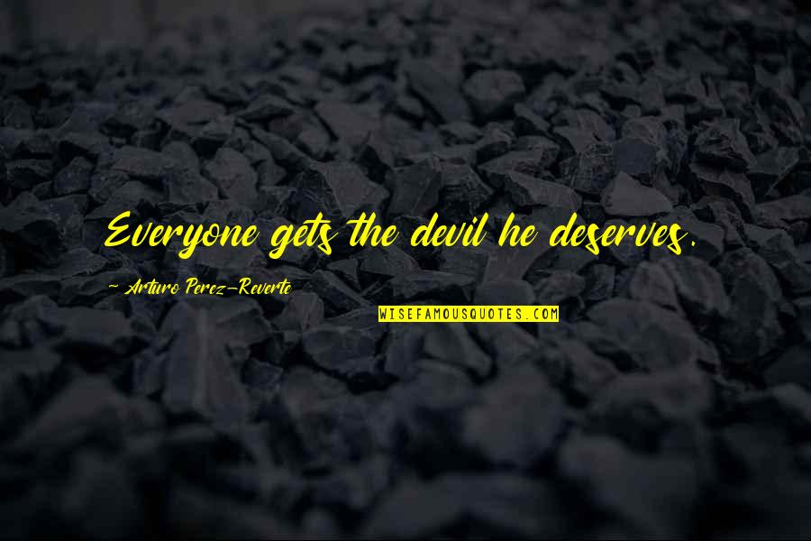 Everyone Deserves Quotes By Arturo Perez-Reverte: Everyone gets the devil he deserves. Everyone Deserves Quotes By Arturo Perez-Reverte: Everyone gets the devil he deserves.
