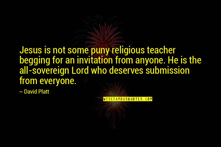 Everyone Deserves Quotes By David Platt: Jesus is not some puny religious teacher begging Everyone Deserves Quotes By David Platt: Jesus is not some puny religious teacher begging