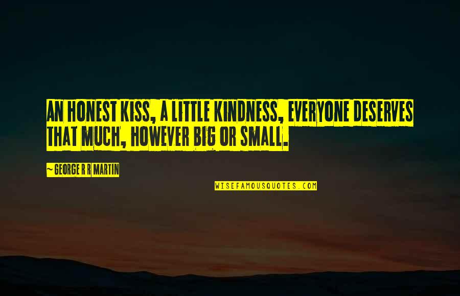 Everyone Deserves Quotes By George R R Martin: An honest kiss, a little kindness, everyone deserves